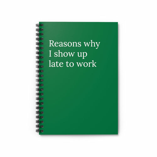 Reasons why I show up late to work Spiral Funny Notebook