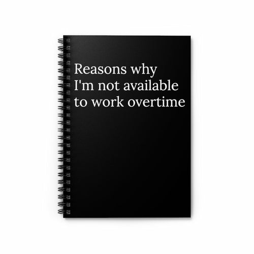 Reasons Why I'm not available to work overtime Spiral notebook | Funny