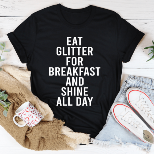 Eat Glitter For Breakfast And Shine All Day Tee