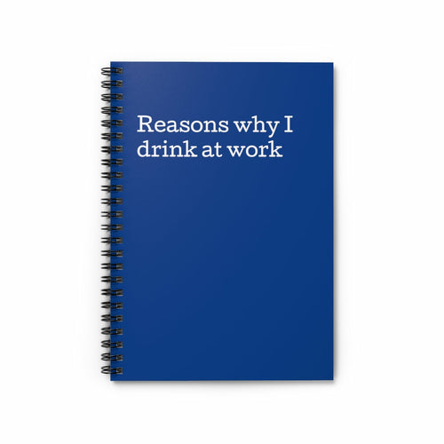 Reasons why I drink at work Spiral Notebook