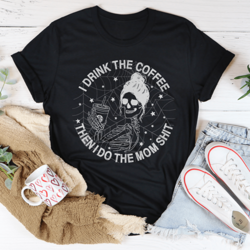 I Drink The Coffee Then I Do The Mom Stuff Tee