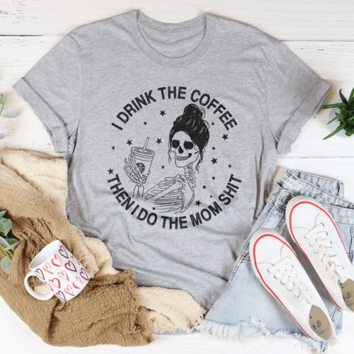 I Drink The Coffee Then I Do The Mom Stuff Tee