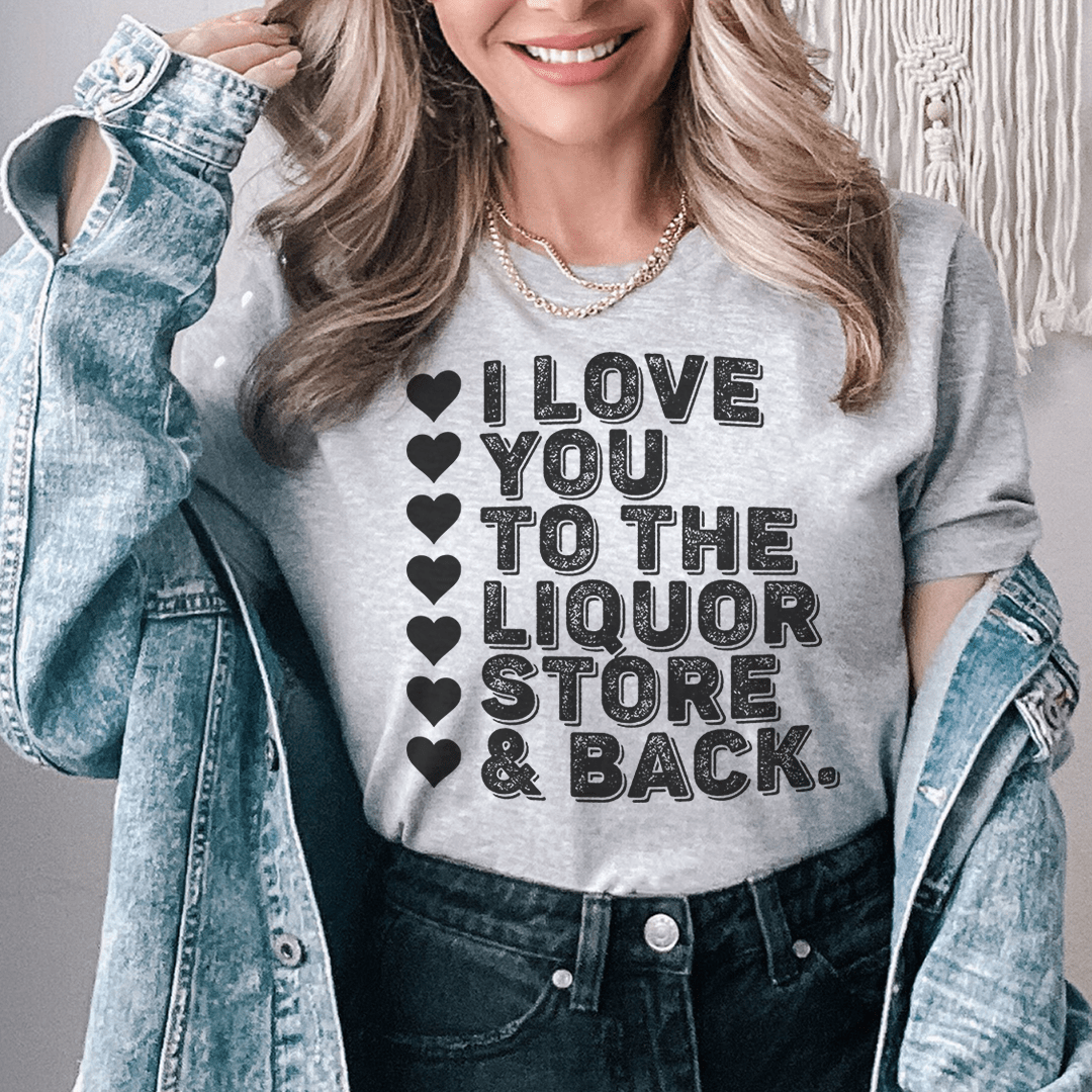 I Love You To The Liquor Store & Back Tee