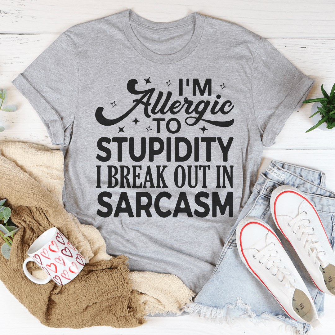 I'm Allergic To Stupidity I Break Out In Sarcasm Tee