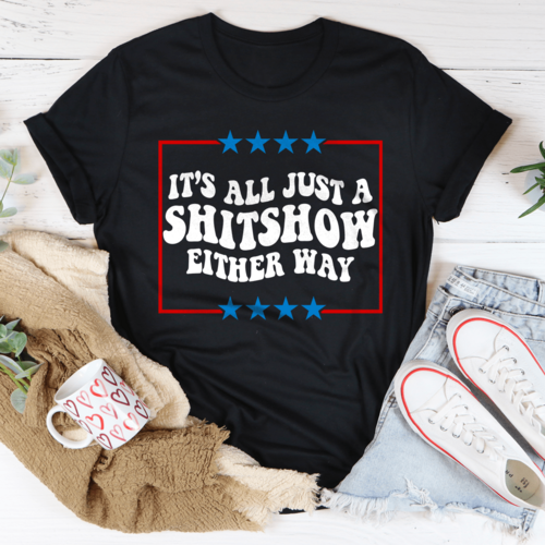 Its All Just A Shitshow Either Way Tee